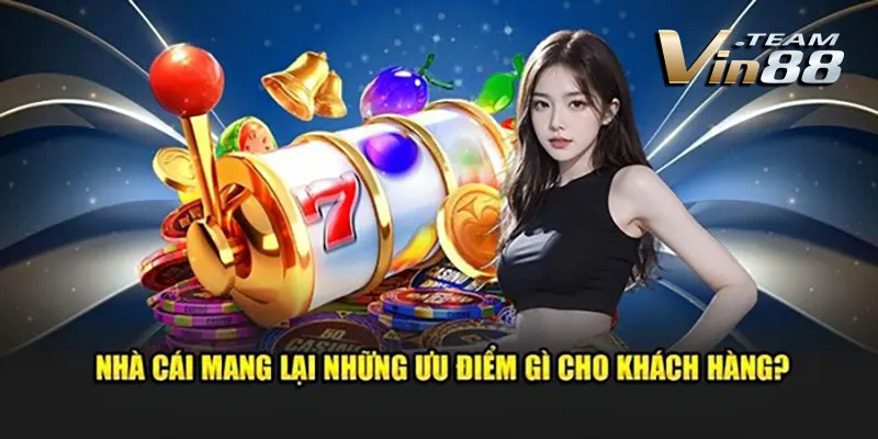 Nhà Cái Mang Lại Những Ưu Điểm Gì Cho Khách Hàng